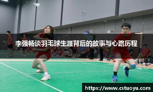 李强畅谈羽毛球生涯背后的故事与心路历程
